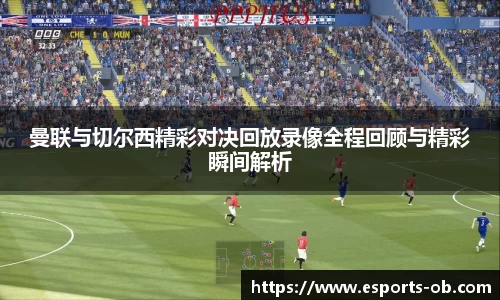 曼联与切尔西精彩对决回放录像全程回顾与精彩瞬间解析