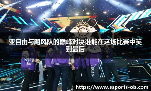 亚自由与飓风队的巅峰对决谁能在这场比赛中笑到最后